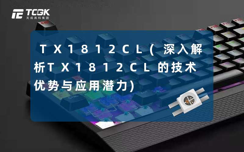 TX1812CL(深入解析TX1812CL的技术优势与应用潜力)