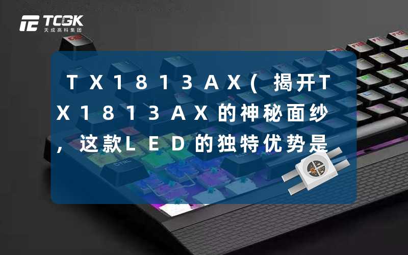 TX1813AX(揭开TX1813AX的神秘面纱,这款LED的独特优势是什么)