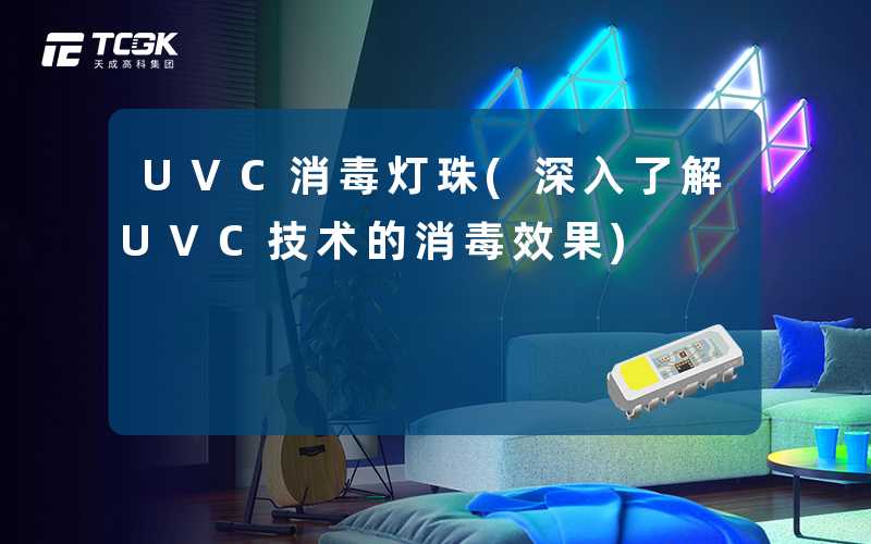 UVC消毒灯珠(深入了解UVC技术的消毒效果)