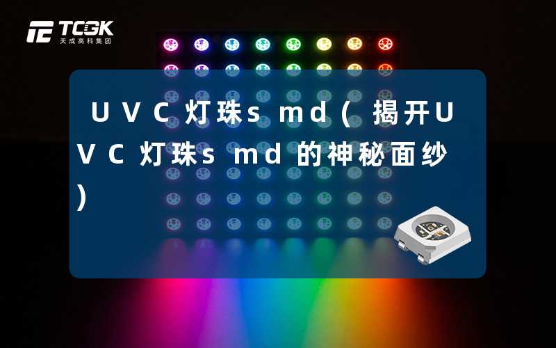 UVC灯珠smd(揭开UVC灯珠smd的神秘面纱)