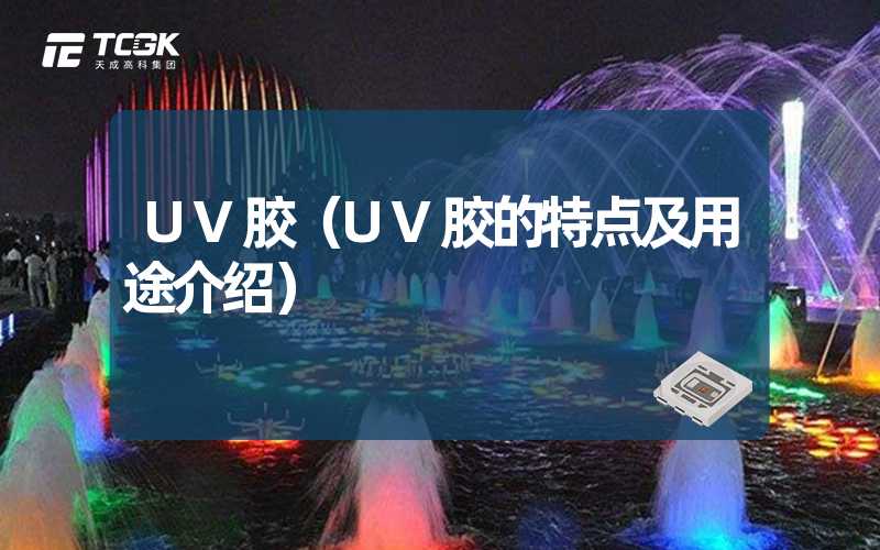 UV胶（UV胶的特点及用途介绍）