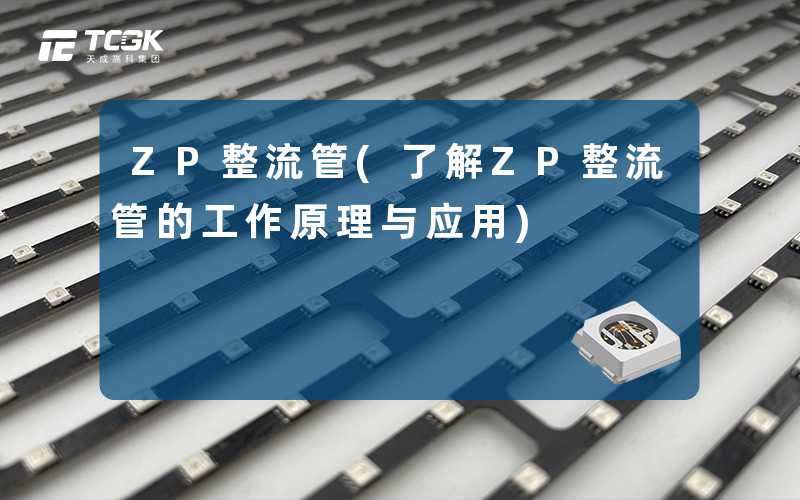 ZP整流管(了解ZP整流管的工作原理与应用)