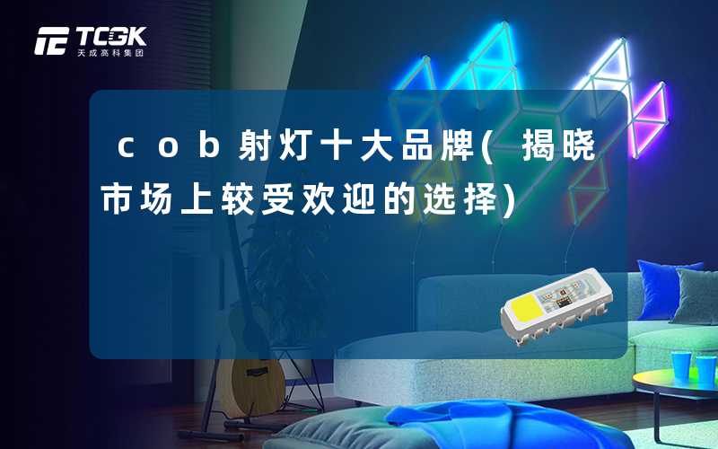 cob射灯十大品牌(揭晓市场上较受欢迎的选择)