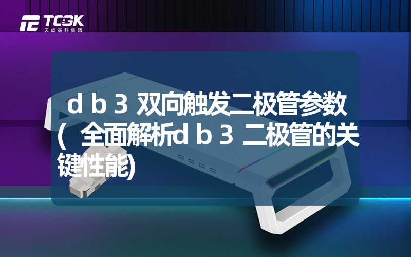 db3双向触发二极管参数(全面解析db3二极管的关键性能)