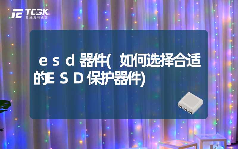 esd器件(如何选择合适的ESD保护器件)