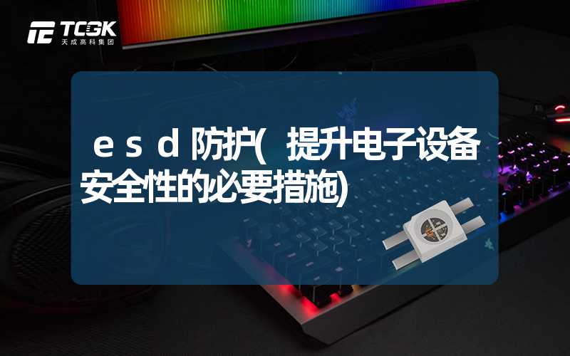 esd防护(提升电子设备安全性的必要措施)