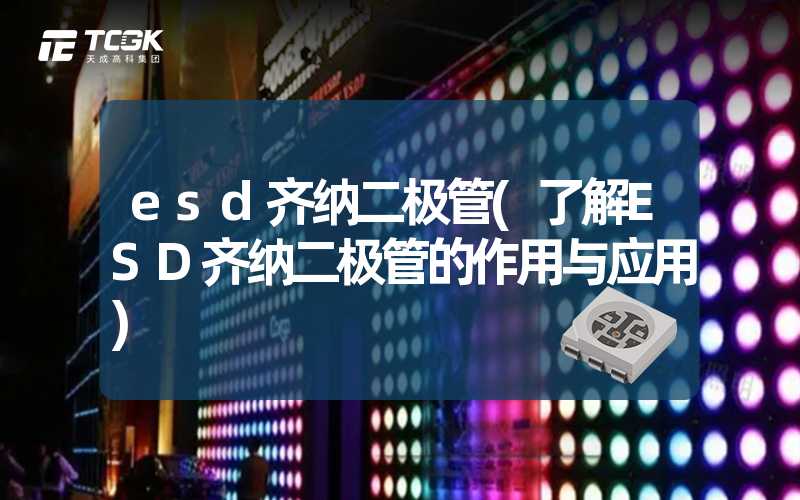 esd齐纳二极管(了解ESD齐纳二极管的作用与应用)