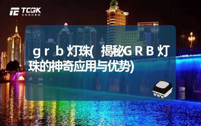 grb灯珠(揭秘GRB灯珠的神奇应用与优势)