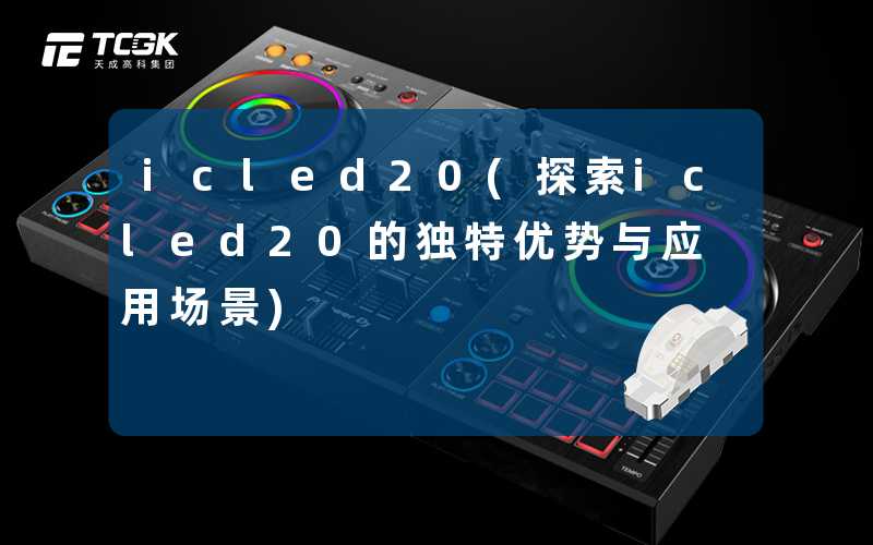 icled20(探索icled20的独特优势与应用场景)