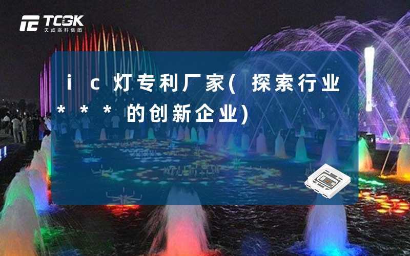 ic灯专利厂家(探索行业***的创新企业)