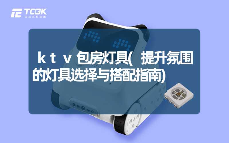 ktv包房灯具(提升氛围的灯具选择与搭配指南)