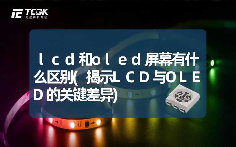 lcd和oled屏幕有什么区别(揭示LCD与OLED的关键差异)