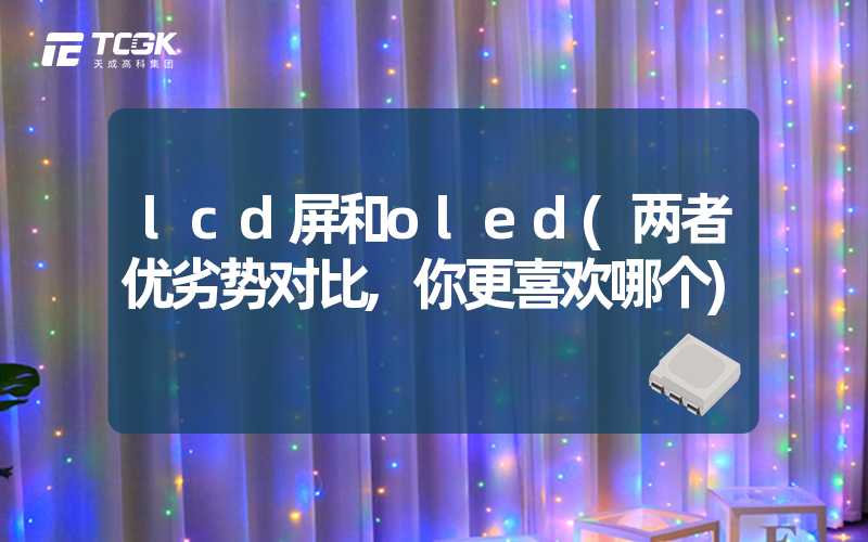 lcd屏和oled(两者优劣势对比,你更喜欢哪个)