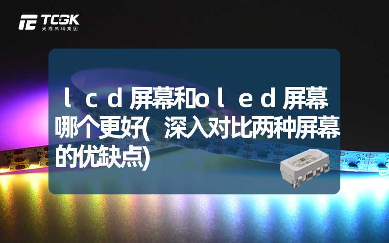 lcd屏幕和oled屏幕哪个更好(深入对比两种屏幕的优缺点)