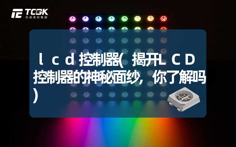 lcd控制器(揭开LCD控制器的神秘面纱,你了解吗)