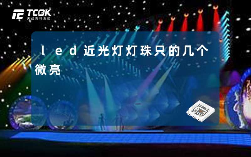 led近光灯灯珠只的几个微亮-天成高科集团