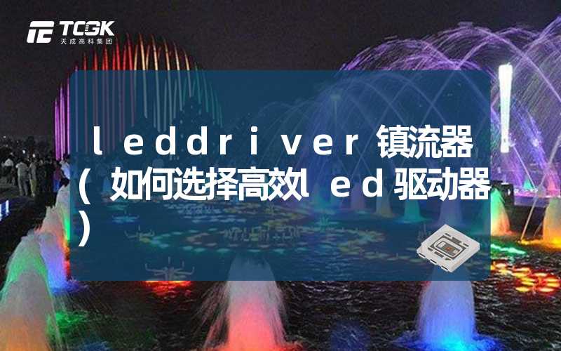 leddriver镇流器(如何选择高效led驱动器)