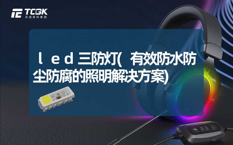 led三防灯(有效防水防尘防腐的照明解决方案)