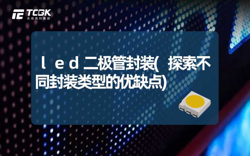 led二极管封装(探索不同封装类型的优缺点)