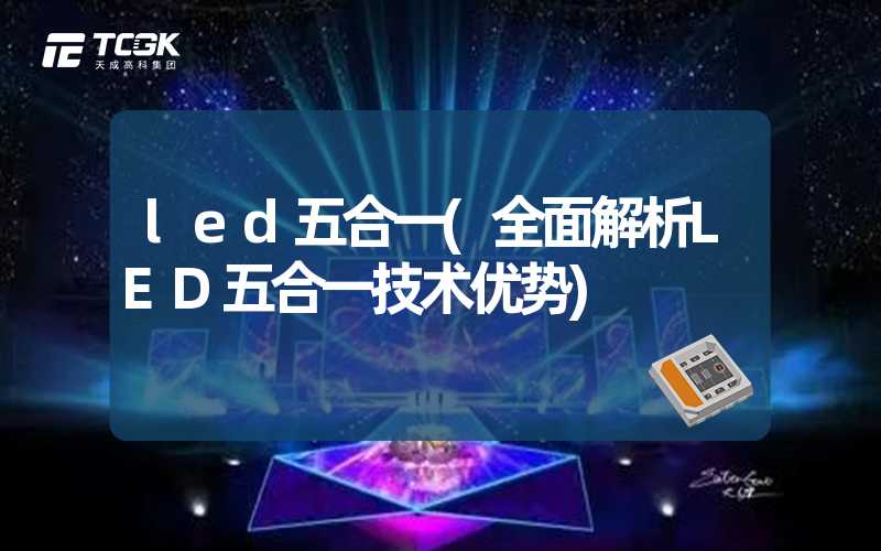 led五合一(全面解析LED五合一技术优势)