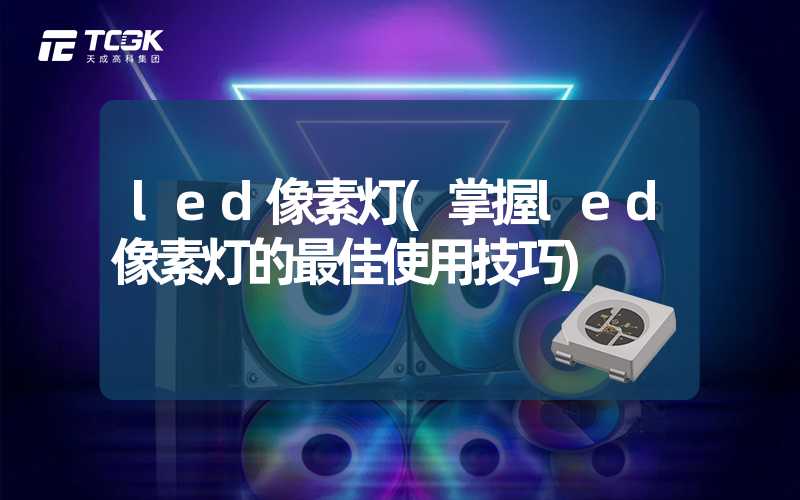 led像素灯(掌握led像素灯的最佳使用技巧)