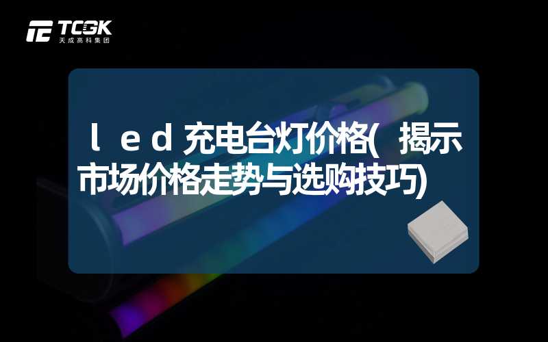 led充电台灯价格(揭示市场价格走势与选购技巧)