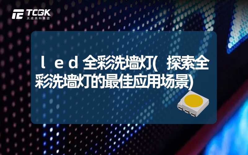 led全彩洗墙灯(探索全彩洗墙灯的最佳应用场景)