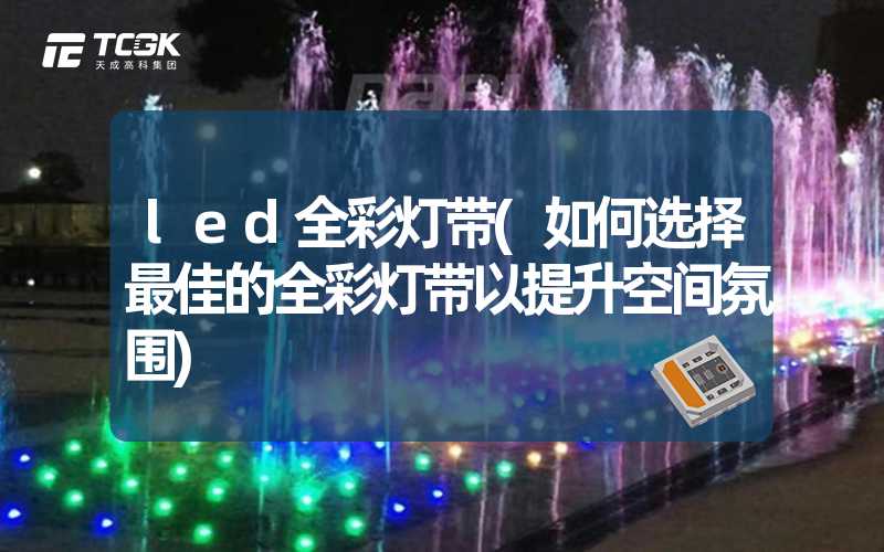 led全彩灯带(如何选择最佳的全彩灯带以提升空间氛围)