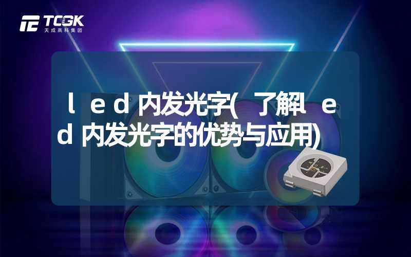 led内发光字(了解led内发光字的优势与应用)