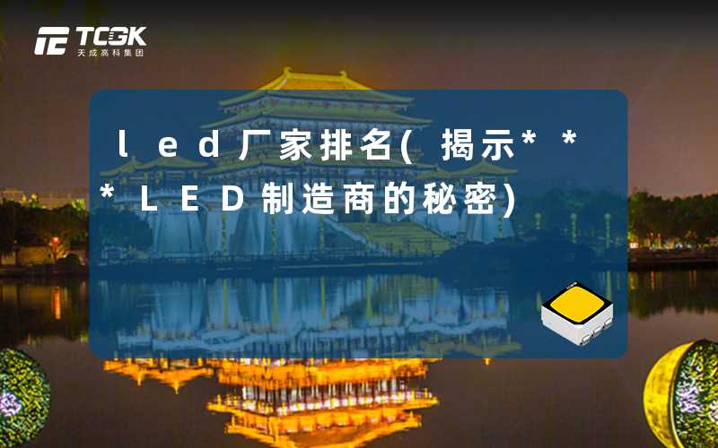 led厂家排名(揭示***LED制造商的秘密)