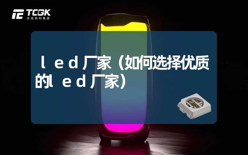 led厂家（如何选择优质的led厂家）