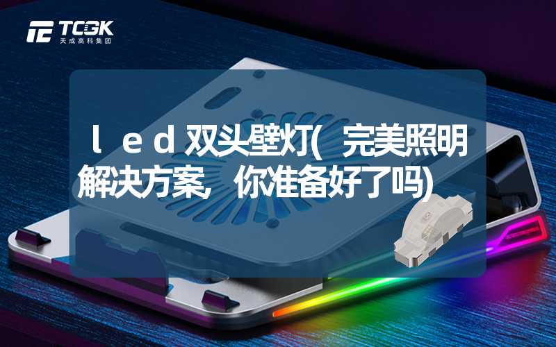 led双头壁灯(完美照明解决方案,你准备好了吗)