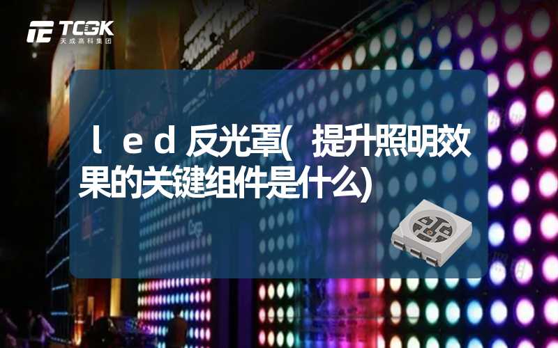 led反光罩(提升照明效果的关键组件是什么)