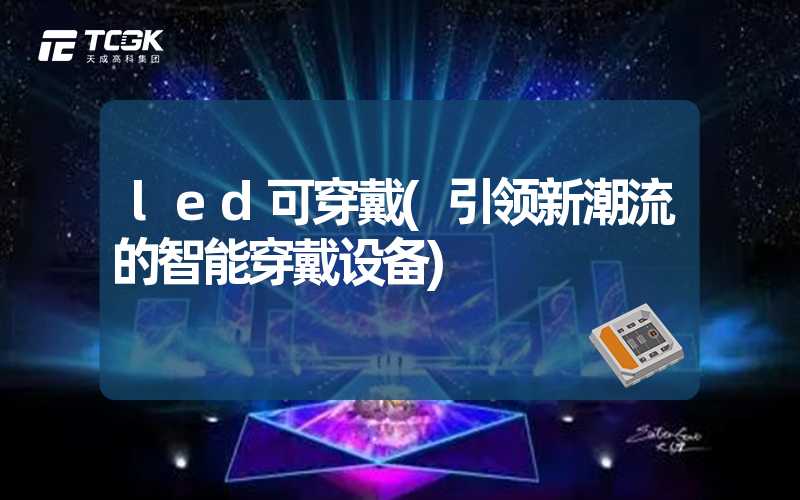 led可穿戴(引领新潮流的智能穿戴设备)