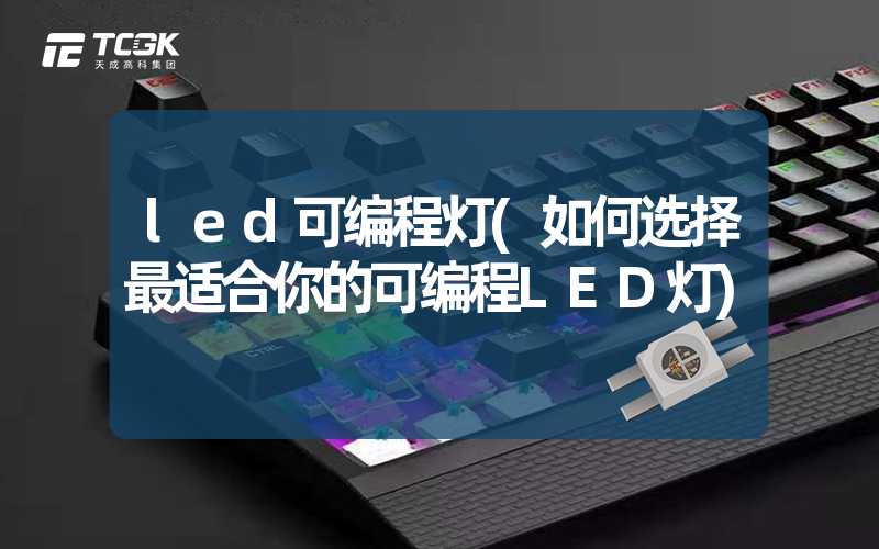 led可编程灯(如何选择最适合你的可编程LED灯)