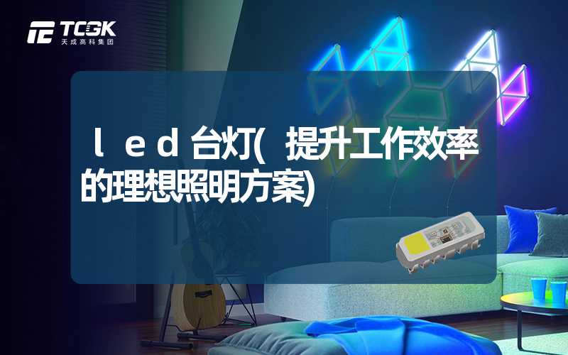 led台灯(提升工作效率的理想照明方案)