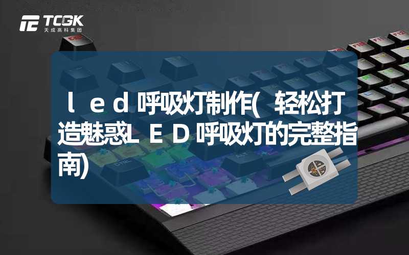 led呼吸灯制作(轻松打造魅惑LED呼吸灯的完整指南)