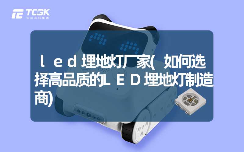 led埋地灯厂家(如何选择高品质的LED埋地灯制造商)