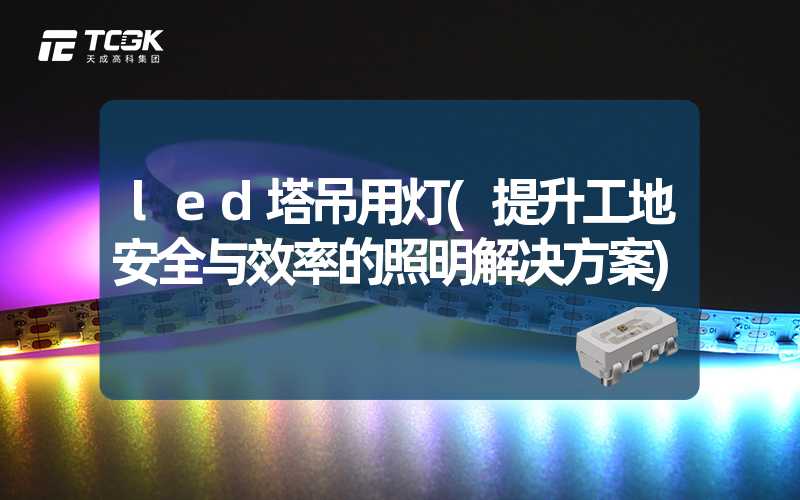 led塔吊用灯(提升工地安全与效率的照明解决方案)