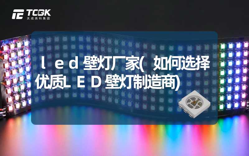 led壁灯厂家(如何选择优质LED壁灯制造商)