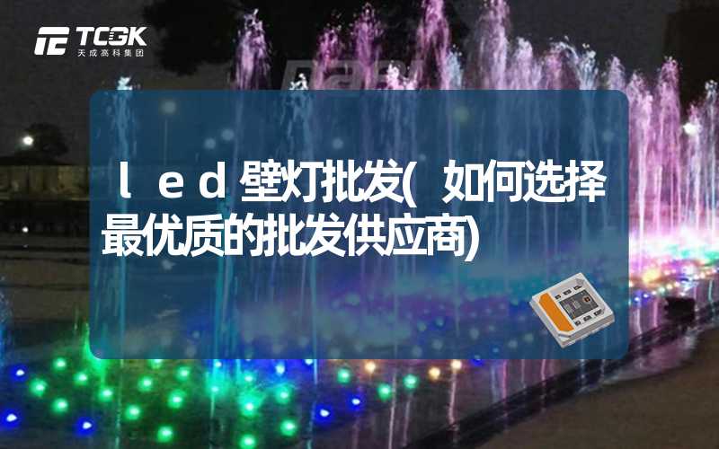 led壁灯批发(如何选择最优质的批发供应商)