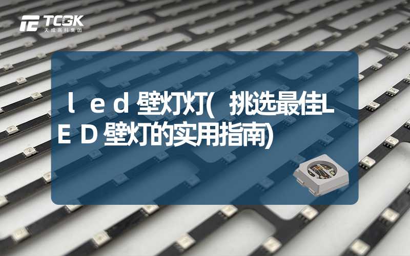 led壁灯灯(挑选最佳LED壁灯的实用指南)