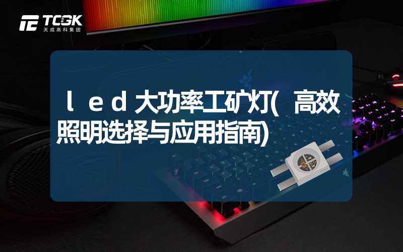 led大功率工矿灯(高效照明选择与应用指南)