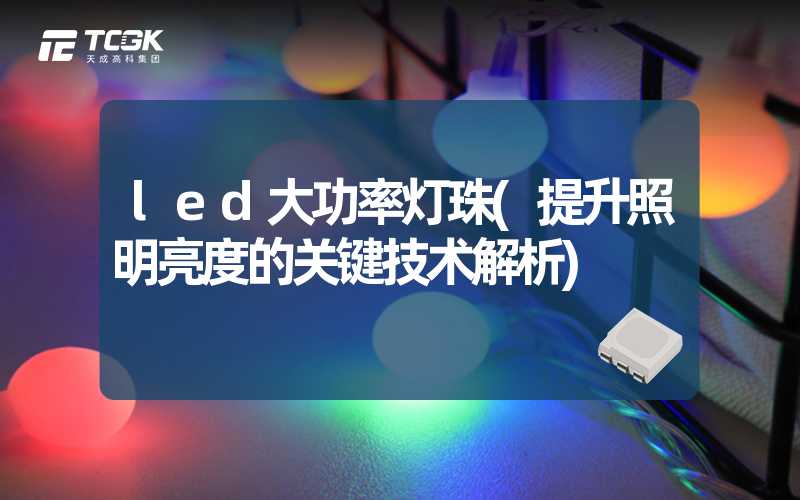 led大功率灯珠(提升照明亮度的关键技术解析)