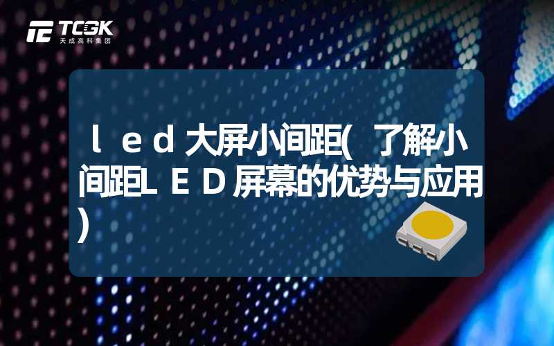 led大屏小间距(了解小间距LED屏幕的优势与应用)