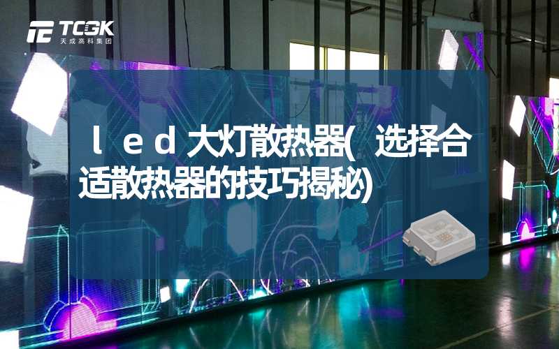 led大灯散热器(选择合适散热器的技巧揭秘)