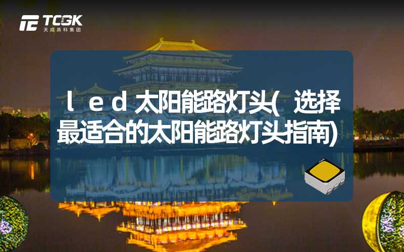 led太阳能路灯头(选择最适合的太阳能路灯头指南)