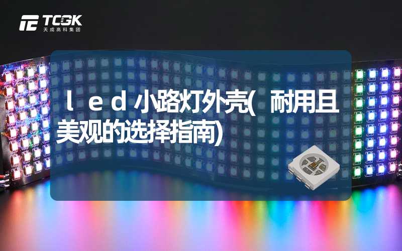 led小路灯外壳(耐用且美观的选择指南)