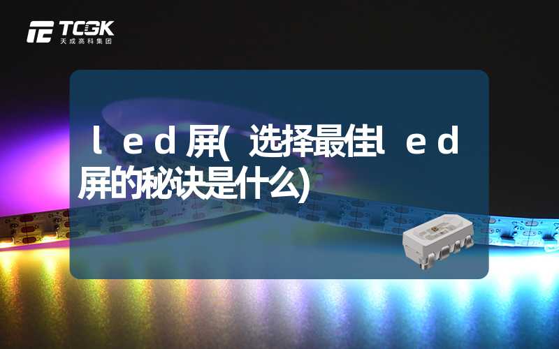 led屏(选择最佳led屏的秘诀是什么)