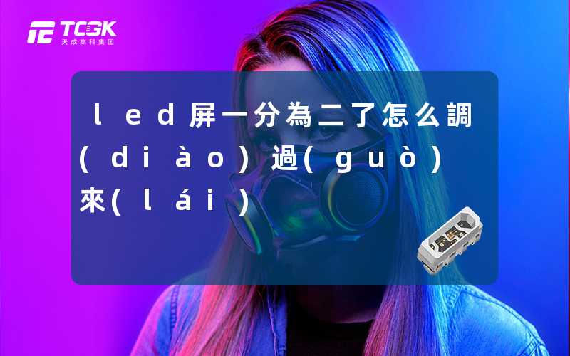 led屏一分為二了怎么調(diào)過(guò)來(lái)
